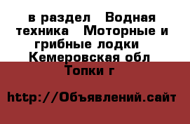  в раздел : Водная техника » Моторные и грибные лодки . Кемеровская обл.,Топки г.